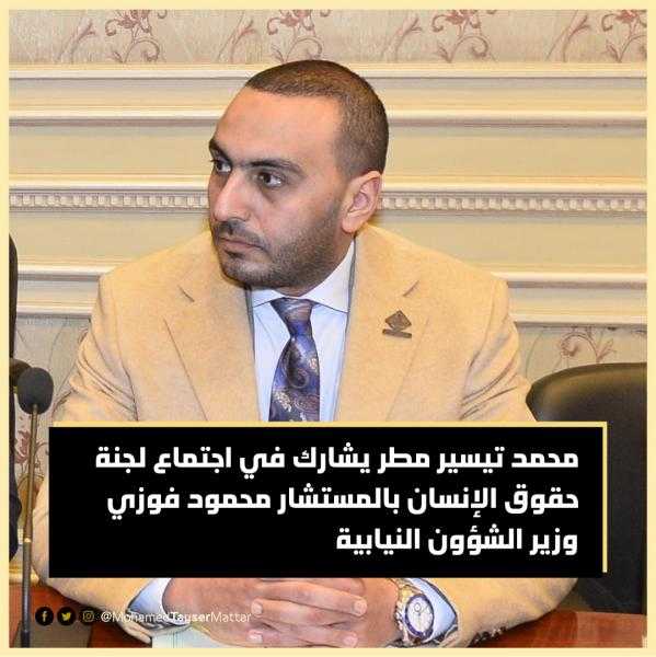 النائب محمد تيسير مطر يُشارك في اجتماع لجنة حقوق الإنسان بالمستشار محمود فوزي وزير الشؤون النيابية